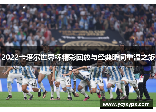 2022卡塔尔世界杯精彩回放与经典瞬间重温之旅