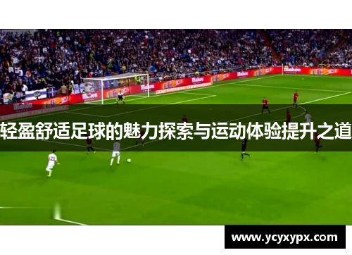轻盈舒适足球的魅力探索与运动体验提升之道