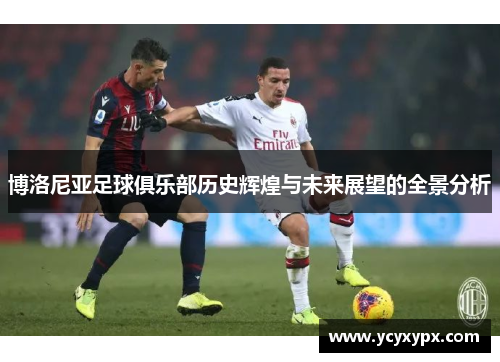 博洛尼亚足球俱乐部历史辉煌与未来展望的全景分析