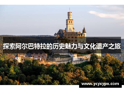 探索阿尔巴特拉的历史魅力与文化遗产之旅