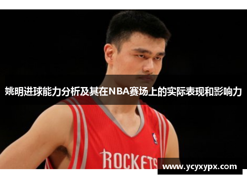 姚明进球能力分析及其在NBA赛场上的实际表现和影响力