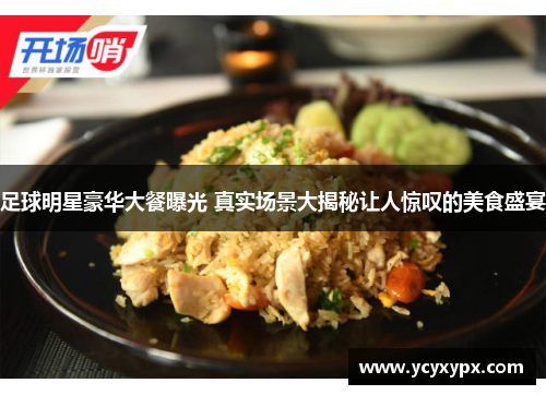 足球明星豪华大餐曝光 真实场景大揭秘让人惊叹的美食盛宴