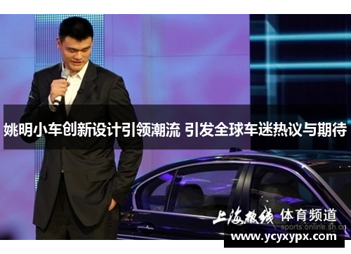 姚明小车创新设计引领潮流 引发全球车迷热议与期待