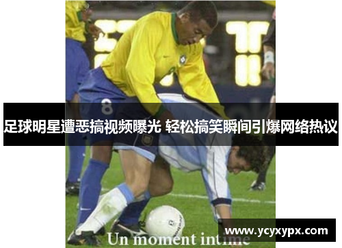 足球明星遭恶搞视频曝光 轻松搞笑瞬间引爆网络热议