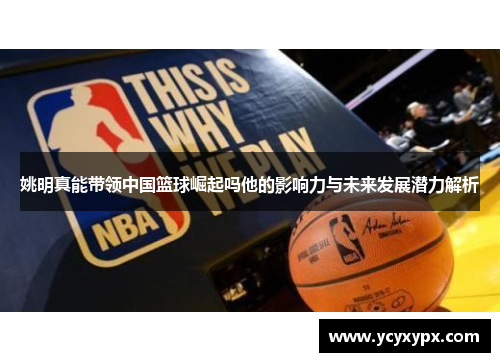 姚明真能带领中国篮球崛起吗他的影响力与未来发展潜力解析