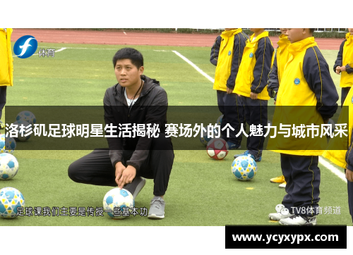 洛杉矶足球明星生活揭秘 赛场外的个人魅力与城市风采