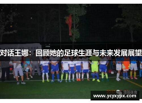 对话王娜：回顾她的足球生涯与未来发展展望