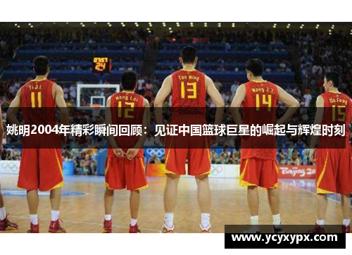 姚明2004年精彩瞬间回顾：见证中国篮球巨星的崛起与辉煌时刻