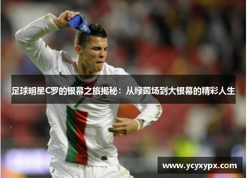 足球明星C罗的银幕之旅揭秘：从绿茵场到大银幕的精彩人生