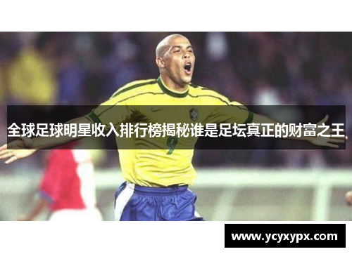 全球足球明星收入排行榜揭秘谁是足坛真正的财富之王