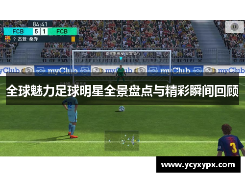 全球魅力足球明星全景盘点与精彩瞬间回顾