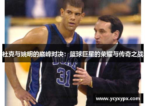杜克与姚明的巅峰对决：篮球巨星的荣耀与传奇之战
