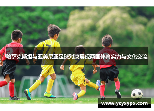 哈萨克斯坦与亚美尼亚足球对决展现两国体育实力与文化交流