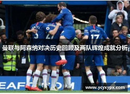 曼联与阿森纳对决历史回顾及两队辉煌成就分析